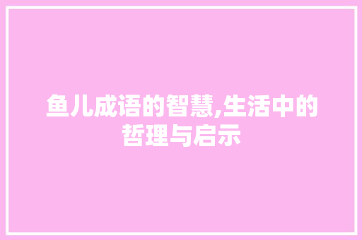 鱼儿成语的智慧,生活中的哲理与启示