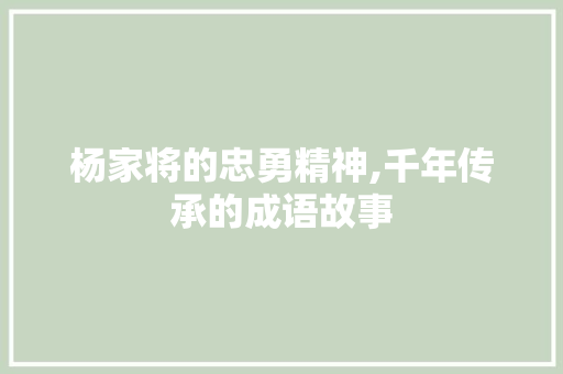 杨家将的忠勇精神,千年传承的成语故事