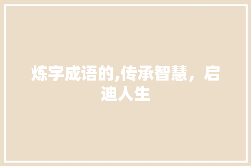 炼字成语的,传承智慧，启迪人生
