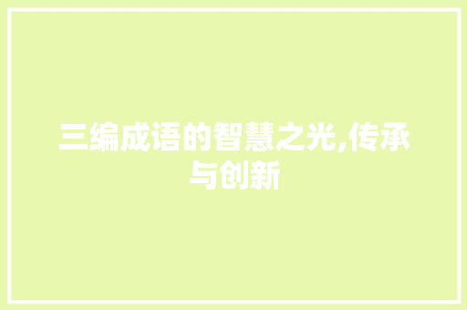 三编成语的智慧之光,传承与创新 成语大全