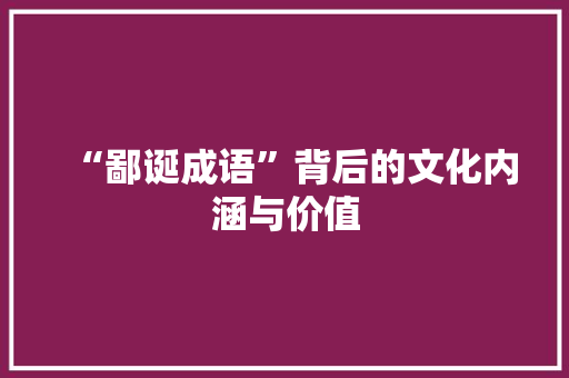 “鄙诞成语”背后的文化内涵与价值