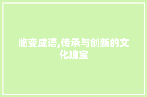 临变成语,传承与创新的文化瑰宝