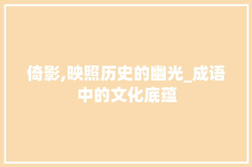 倚影,映照历史的幽光_成语中的文化底蕴