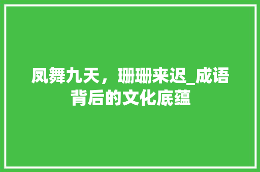 凤舞九天，珊珊来迟_成语背后的文化底蕴