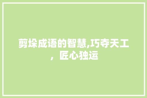 剪垛成语的智慧,巧夺天工，匠心独运