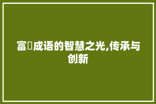 富垺成语的智慧之光,传承与创新