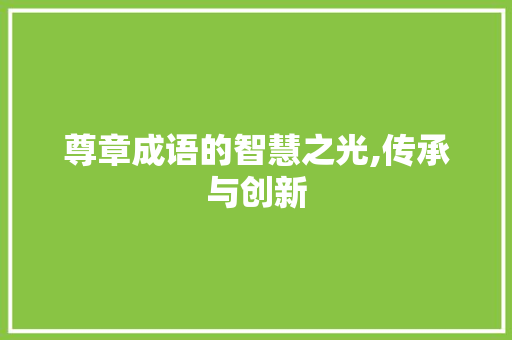 尊章成语的智慧之光,传承与创新 演讲稿