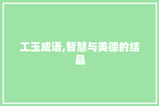 工玉成语,智慧与美德的结晶 成语大全