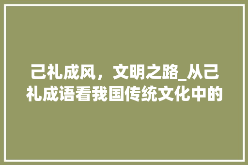 己礼成风，文明之路_从己礼成语看我国传统文化中的礼仪之路