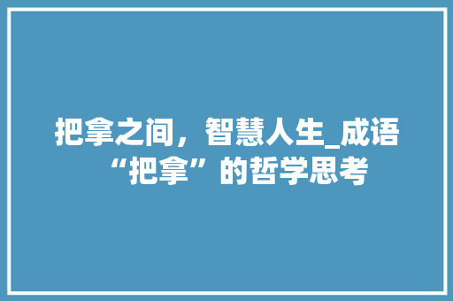 把拿之间，智慧人生_成语“把拿”的哲学思考
