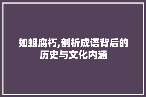 如蛆腐朽,剖析成语背后的历史与文化内涵