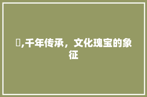 妰,千年传承，文化瑰宝的象征