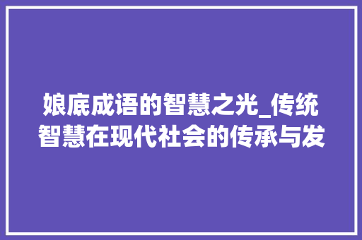 娘底成语的智慧之光_传统智慧在现代社会的传承与发展