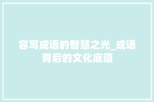 容写成语的智慧之光_成语背后的文化底蕴
