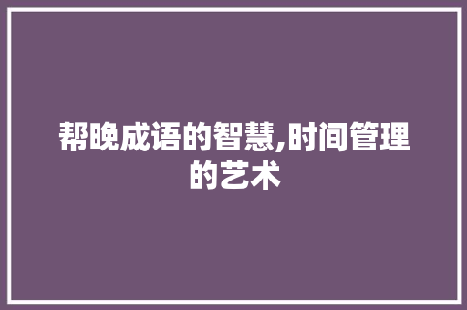 帮晚成语的智慧,时间管理的艺术