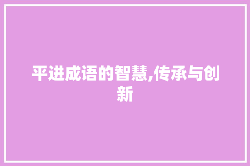 平进成语的智慧,传承与创新