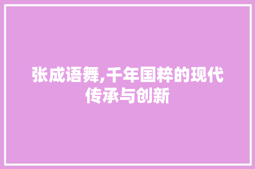 张成语舞,千年国粹的现代传承与创新