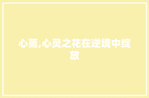心蔫,心灵之花在逆境中绽放