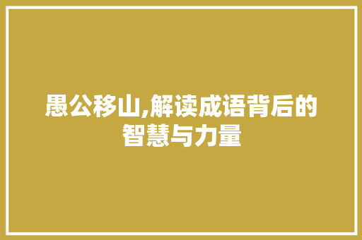 愚公移山,解读成语背后的智慧与力量