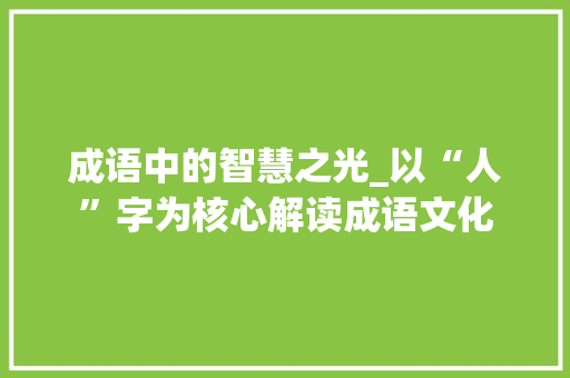 成语中的智慧之光_以“人”字为核心解读成语文化
