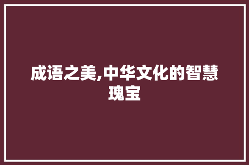 成语之美,中华文化的智慧瑰宝