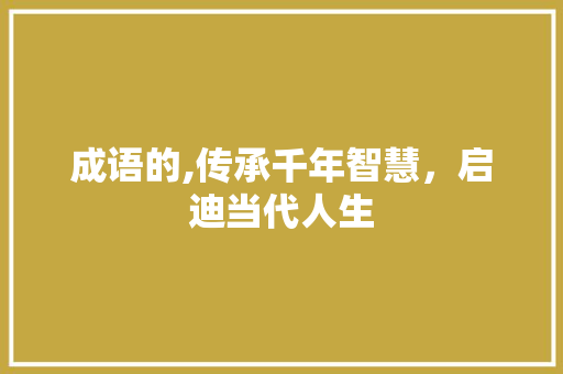 成语的,传承千年智慧，启迪当代人生