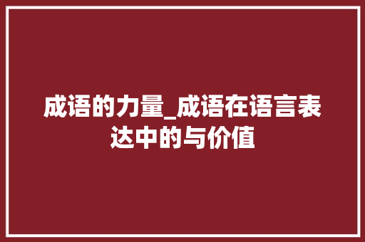 成语的力量_成语在语言表达中的与价值 国学经典