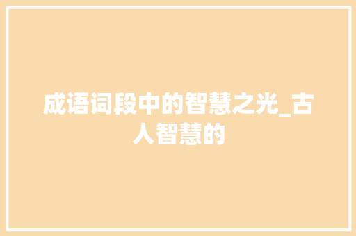 成语词段中的智慧之光_古人智慧的