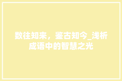数往知来，鉴古知今_浅析成语中的智慧之光