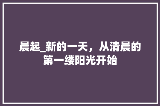 晨起_新的一天，从清晨的第一缕阳光开始