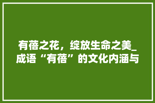有蓓之花，绽放生命之美_成语“有蓓”的文化内涵与人生哲理