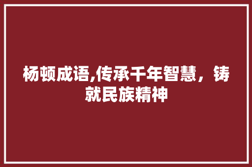 杨顿成语,传承千年智慧，铸就民族精神