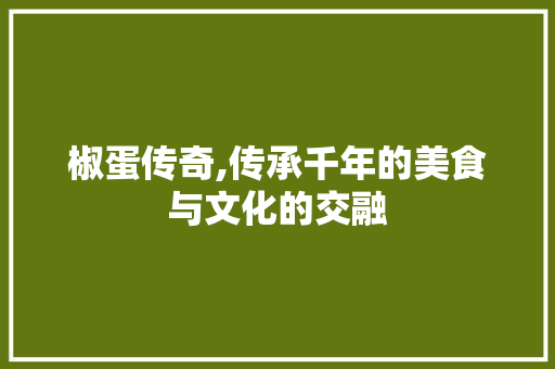 椒蛋传奇,传承千年的美食与文化的交融