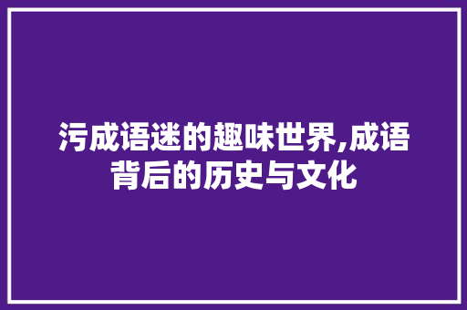 污成语迷的趣味世界,成语背后的历史与文化