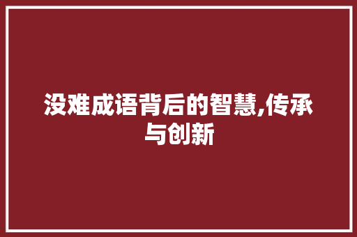 没难成语背后的智慧,传承与创新