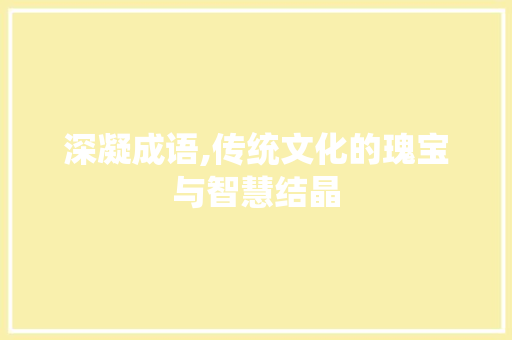 深凝成语,传统文化的瑰宝与智慧结晶 成语大全