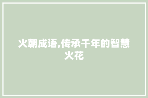 火朝成语,传承千年的智慧火花