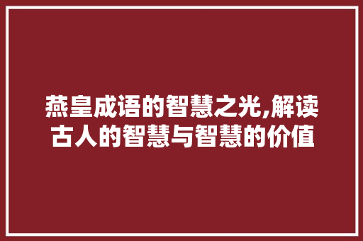 燕皇成语的智慧之光,解读古人的智慧与智慧的价值 名人名言