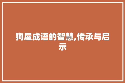狗屋成语的智慧,传承与启示