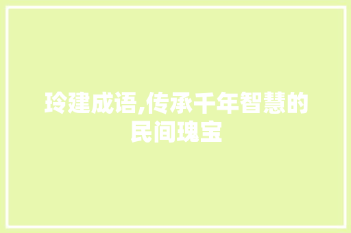 玲建成语,传承千年智慧的民间瑰宝