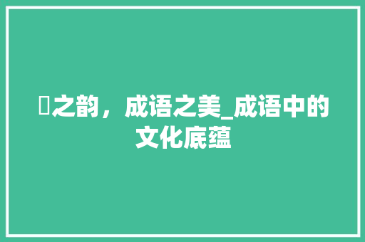 琻之韵，成语之美_成语中的文化底蕴 合同范本