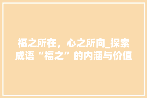 福之所在，心之所向_探索成语“福之”的内涵与价值