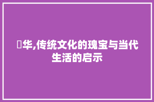 秾华,传统文化的瑰宝与当代生活的启示