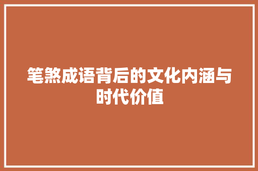 笔煞成语背后的文化内涵与时代价值