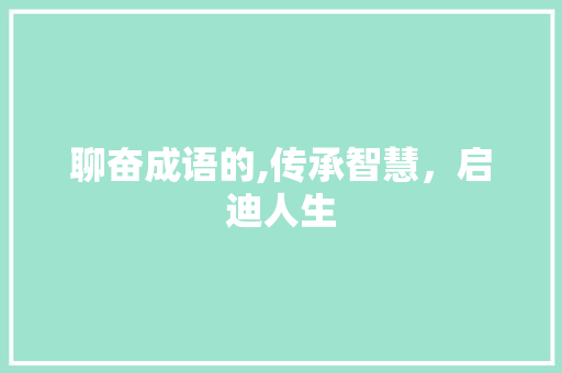 聊奋成语的,传承智慧，启迪人生