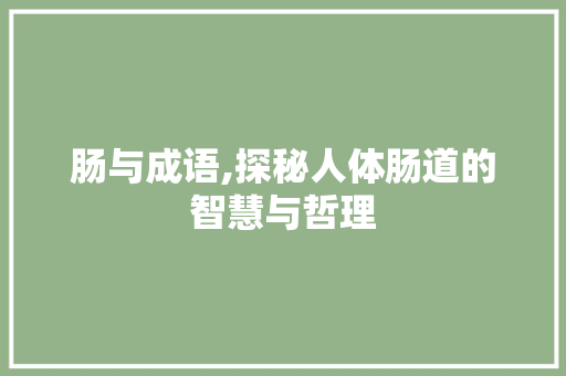 肠与成语,探秘人体肠道的智慧与哲理