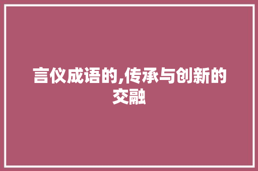 言仪成语的,传承与创新的交融