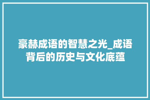 豪赫成语的智慧之光_成语背后的历史与文化底蕴