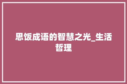 思饭成语的智慧之光_生活哲理