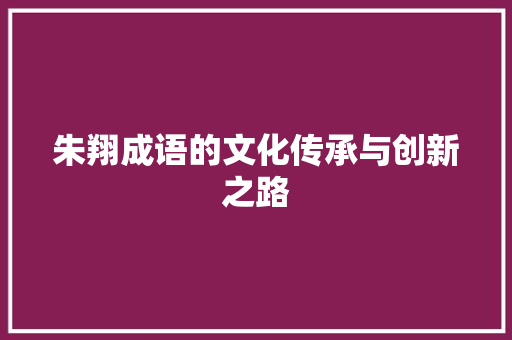 朱翔成语的文化传承与创新之路
